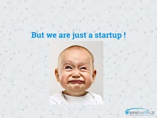 But we are just a startup !
 