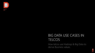 BIG DATA USE CASES IN
TELCOS
How telcos use Hadoop & Big Data to
derive Business values
 