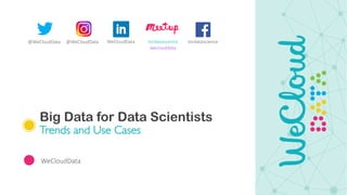 Big Data for Data Scientists
Trends and Use Cases
WeCloudData
@WeCloudData @WeCloudData tordatascience
weclouddata
WeCloudData tordatascience
 