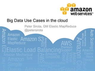 Big Data Use Cases in the cloud
Peter Sirota, GM Elastic MapReduce
@petersirota
 