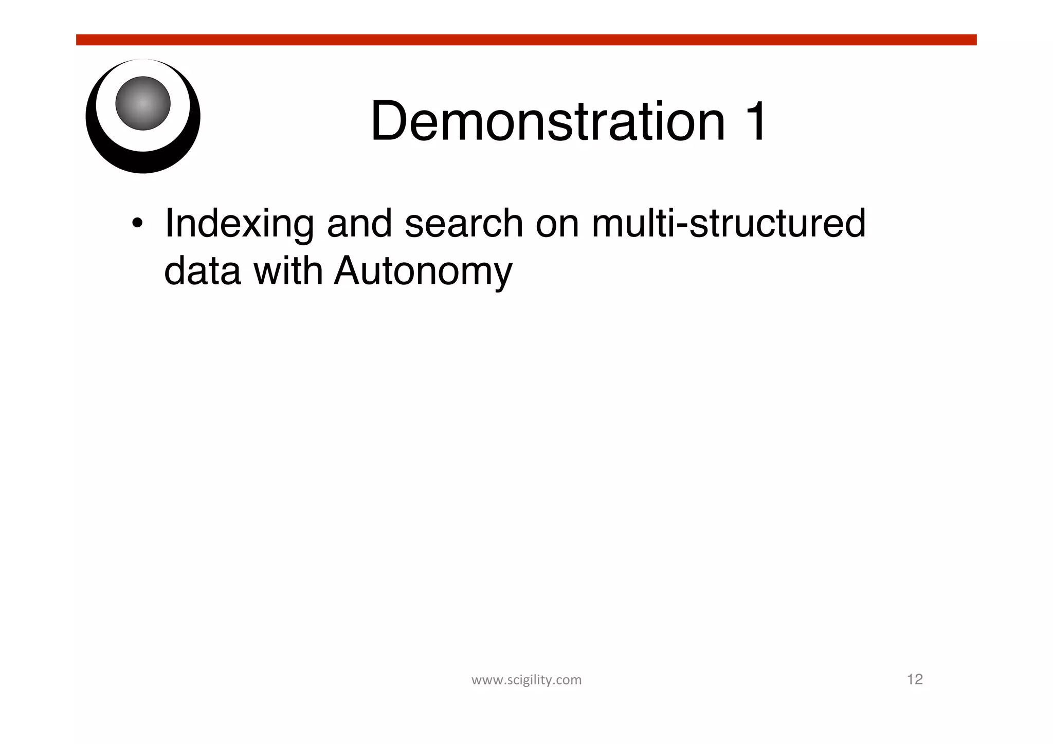 Demonstration 1!
•  Indexing and search on multi-structured
data with Autonomy!

www.scigility.com	
  

12!

 