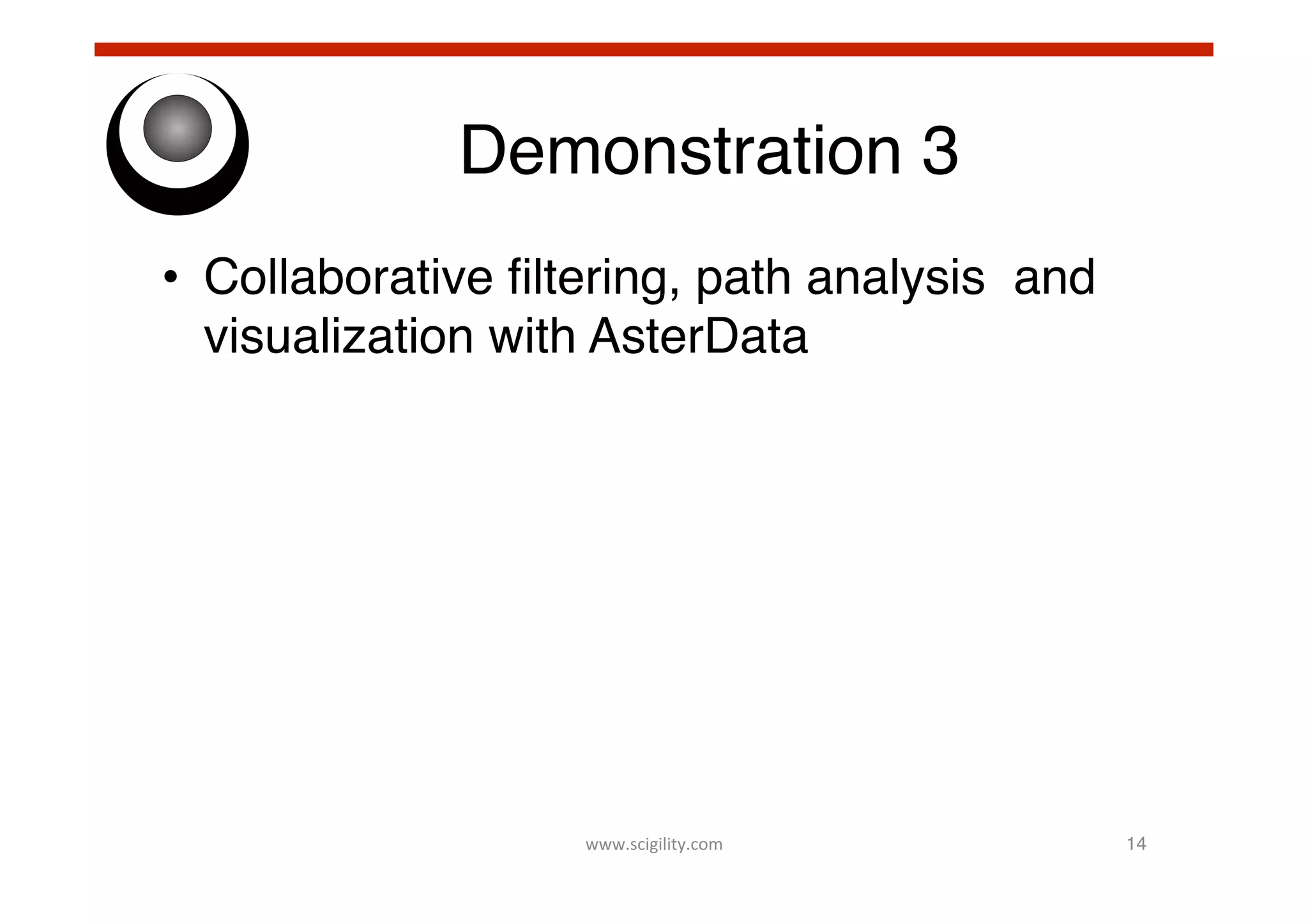 Demonstration 3!
•  Collaborative ﬁltering, path analysis and
visualization with AsterData!

www.scigility.com	
  

14!

 