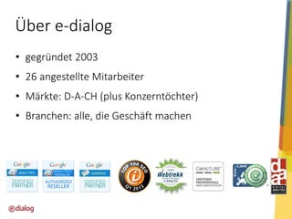 Über e-dialog
• gegründet 2003

• 26 angestellte Mitarbeiter
• Märkte: D-A-CH (plus Konzerntöchter)

• Branchen: alle, die Geschäft machen

 