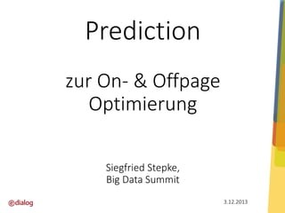 Prediction
zur On- & Offpage
Optimierung
Siegfried Stepke,
Big Data Summit
3.12.2013

 