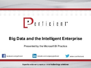 Big Data and the Intelligent Enterprise
facebook.com/perficient twitter.com/Perficientlinkedin.com/company/perficient
Presented by the Microsoft BI Practice
 