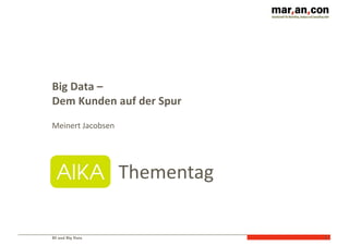 BI und Big Data 1
Big	
  Data	
  –
Dem	
  Kunden	
  auf	
  der	
  Spur
Meinert	
  Jacobsen
Thementag
 