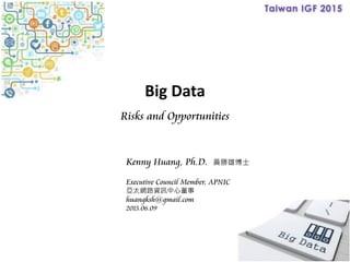 Big Data
Risks and Opportunities
Kenny Huang, Ph.D. 黃勝雄博士
Executive Council Member, APNIC
亞太網路資訊中心董事
huangksh@gmail.com
2015.06.09
 