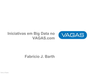 Iniciativas em Big Data no 
VAGAS.com 
Fabrício J. Barth 
Data e Depto 
 
