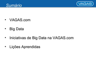 Sumário 
• VAGAS.com 
• Big Data 
• Iniciativas de Big Data na VAGAS.com 
• Lições Aprendidas 
 