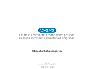 fabricio.barth@vagas.com.br 
www.VAGAS.com.br 
(11) 4084-1111 
