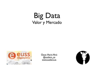 Big Data
Valor y Mercado
Óscar Marín Miró	

@outliers_es	

www.outliers.es	

 