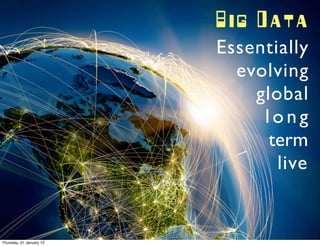 Big Data
                          Essentially
                            evolving
                              global
                               long
                                term
                                 live


Thursday, 31 January 13
 