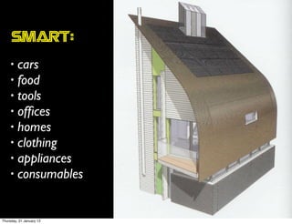 Smart:
     • cars
     • food
     • tools
     • ofﬁces
     • homes
     • clothing
     • appliances
     • consumables



Thursday, 31 January 13
 