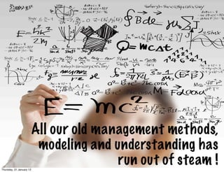 All our old management methods,
                           modelingButunderstanding has
                                      and Why ??
Thursday, 31 January 13
                                          run out of steam !
 