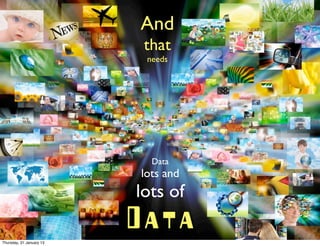 And
                           that
                           needs




                            Data
                          lots and
                          lots of
                          Data
Thursday, 31 January 13
 