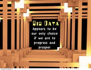Big Data
                           Appears to be
                          our only choice
                            if we are to
                            progress and
                               prosper




Thursday, 31 January 13
 
