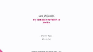 private and confidential. all rights reserved. march 1, 20151
Data Disruption
Chandan Rajah
@ChandanRajah
by Vertical Innovation in
Media
 