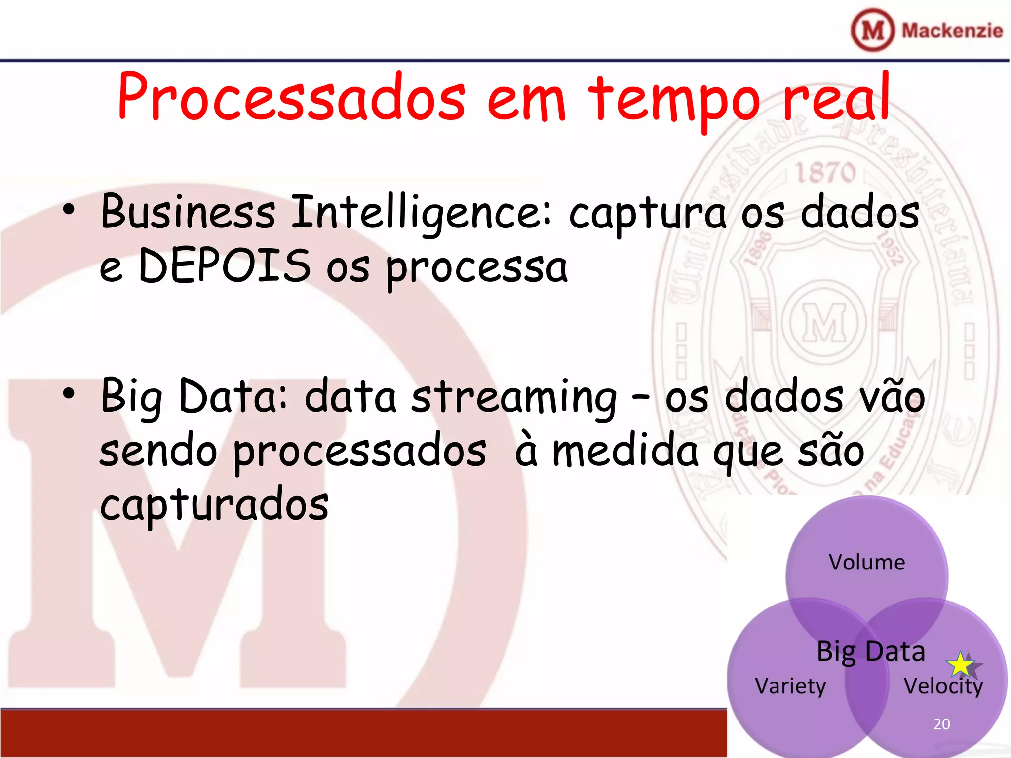 Processados em tempo real
• Business Intelligence: captura os dados
e DEPOIS os processa
• Big Data: data streaming – os dados vão
sendo processados à medida que são
capturados
20
 