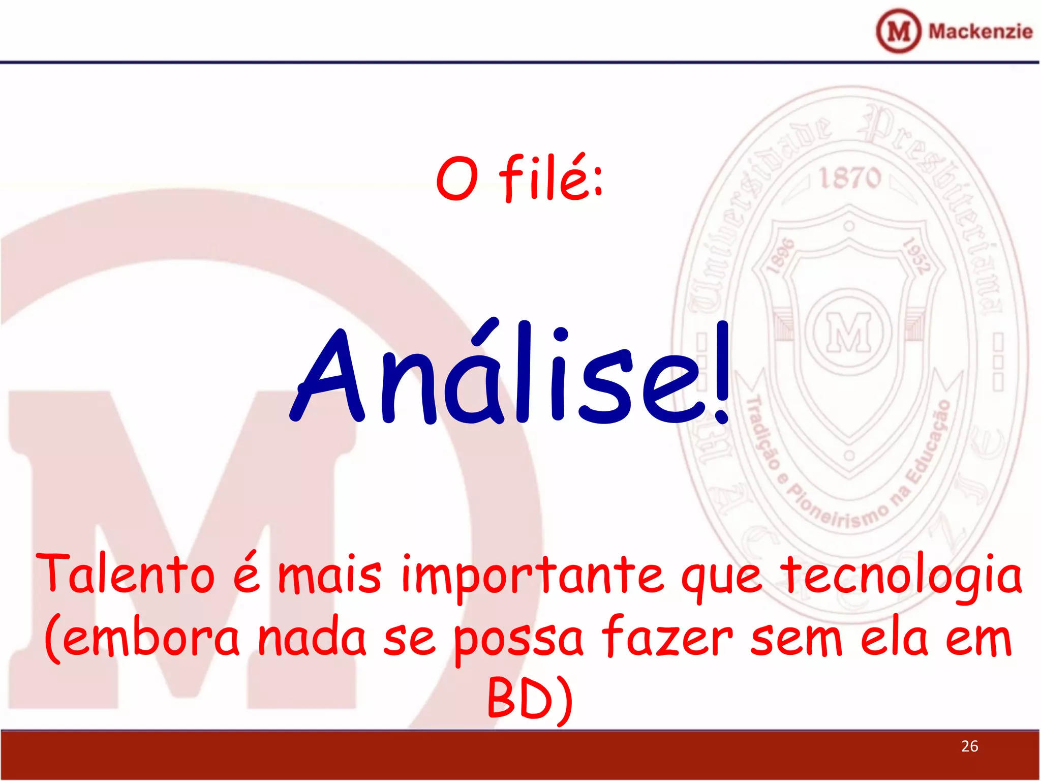 O filé:
Análise!
Talento é mais importante que tecnologia
(embora nada se possa fazer sem ela em
BD)
26
 