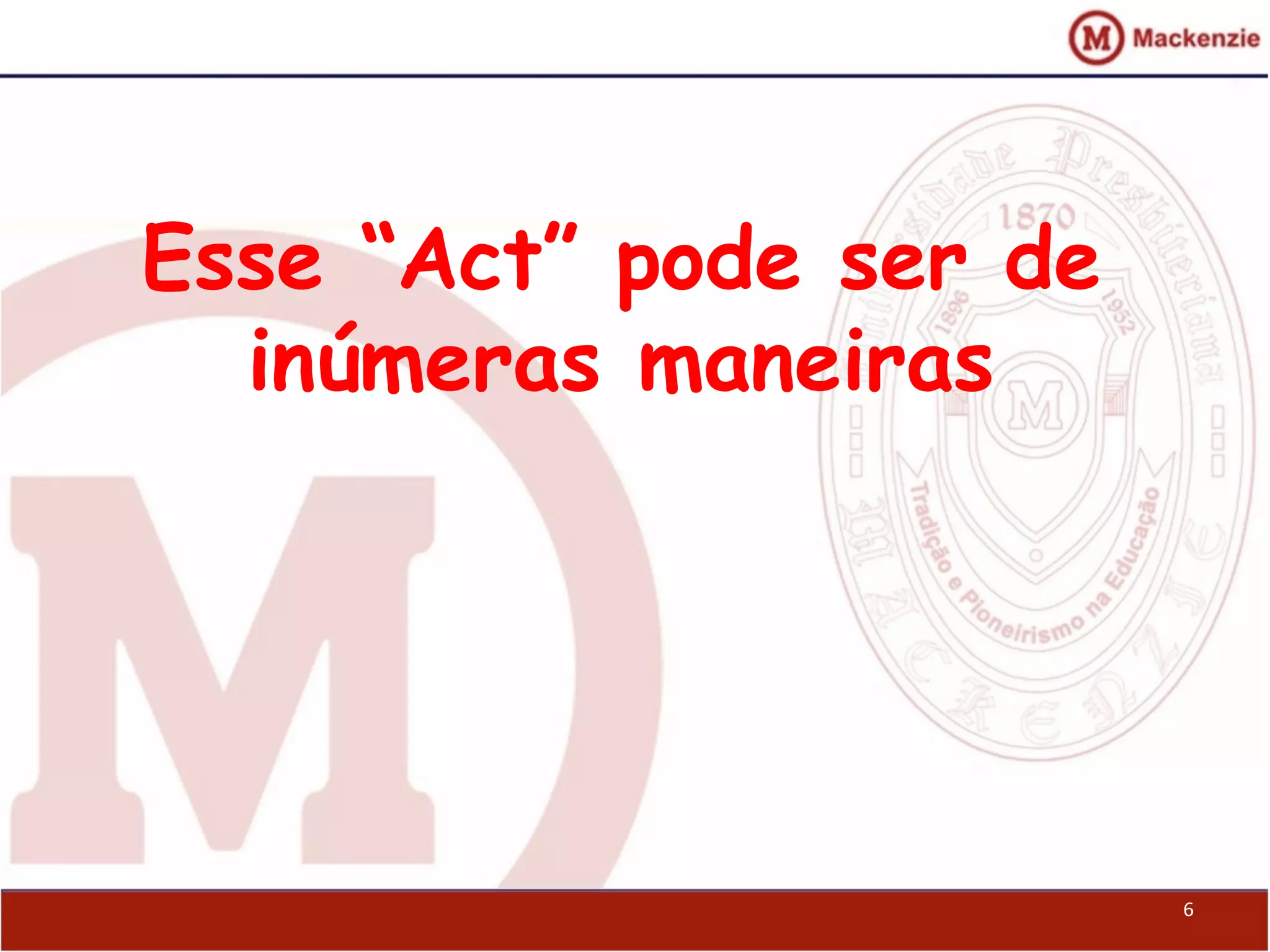 Esse “Act” pode ser de
inúmeras maneiras
6
 