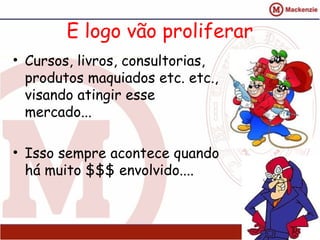 E logo vão proliferar
• Cursos, livros, consultorias,
produtos maquiados etc. etc.,
visando atingir esse
mercado...
• Isso sempre acontece quando
há muito $$$ envolvido....
23
 