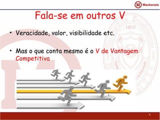 Fala-se em outros V
• Veracidade, valor, visibilidade etc.
• Mas o que conta mesmo é o V de Vantagem
Competitiva
4
 