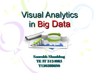 Visual AnaVisual Analyticslytics
inin BigBig DataData
Saurabh ShanbhagSaurabh Shanbhag
TE IT 3134085TE IT 3134085
T120388690T120388690
 