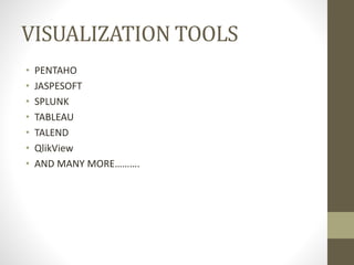 VISUALIZATION TOOLS
• PENTAHO
• JASPESOFT
• SPLUNK
• TABLEAU
• TALEND
• QlikView
• AND MANY MORE……….
 