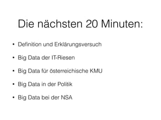Die nächsten 20 Minuten:
• Deﬁnition und Erklärungsversuch
• Big Data der IT-Riesen
• Big Data für österreichische KMU
• Big Data in der Politik
• Big Data bei der NSA
 