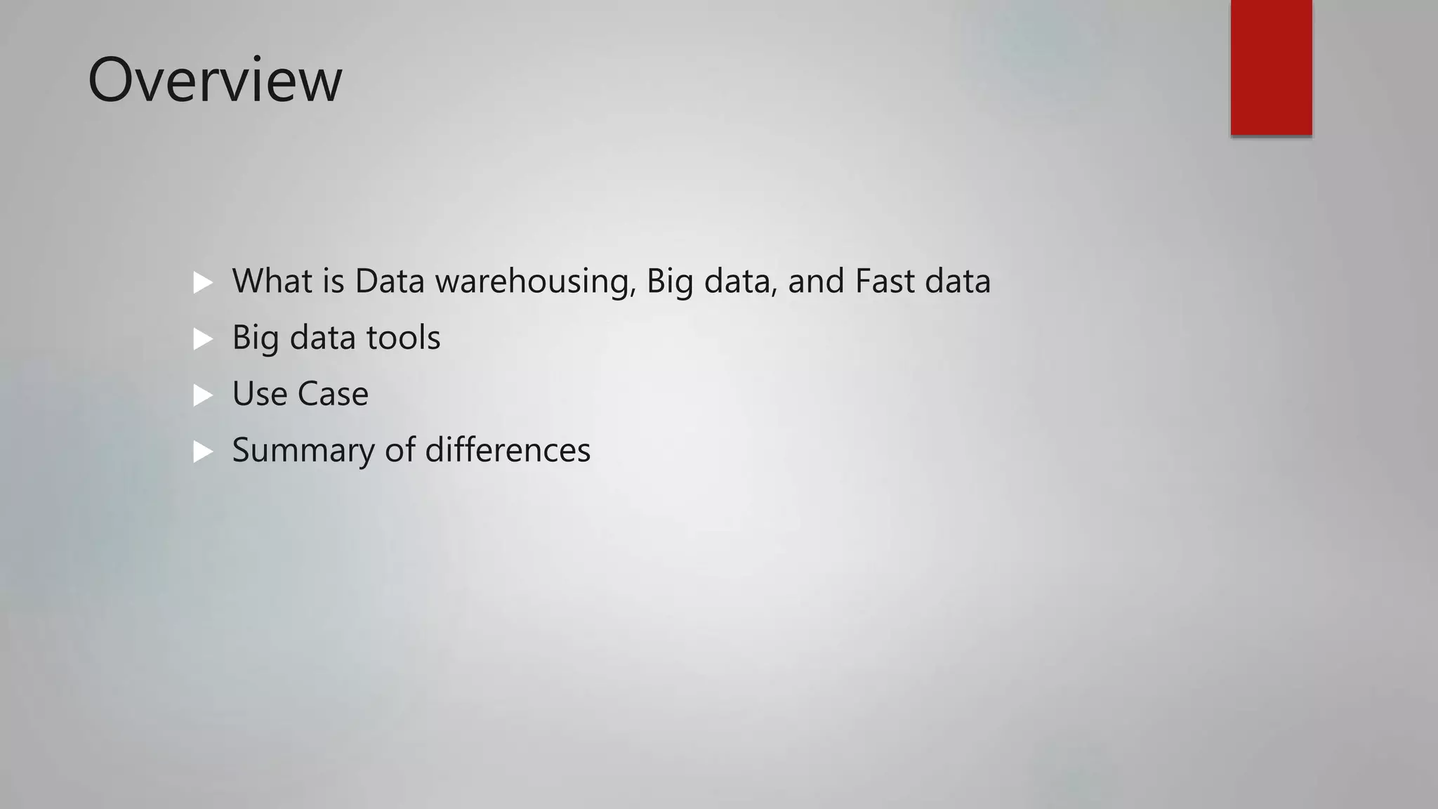 Overview
 What is Data warehousing, Big data, and Fast data
 Big data tools
 Use Case
 Summary of differences
 