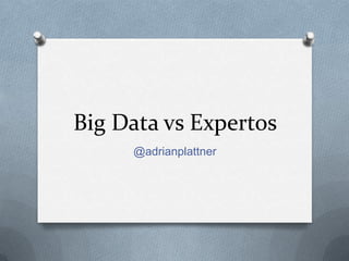 Big Data vs Expertos
@adrianplattner
 