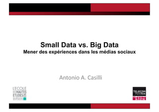 Small Data vs. Big Data
Mener des expériences dans les médias sociaux




              Antonio	
  A.	
  Casilli	
  
 