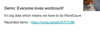 Demo: Everyone loves wordcount!
It’s big data which means we have to do WordCount
Recorded demo - https://youtu.be/jaIU2VCTv88
Hisashi
 