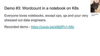 Demo #3: Wordcount in a notebook on K8s
Everyone loves notebooks, except ops, qa and your very
stressed out data engineers.
Recorded demo - https://youtu.be/eMj0Pv1-Nfo
Tim (Timothy)
Pearce
 