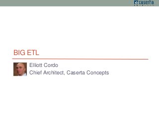 BIG ETL 
Elliott Cordo 
Chief Architect, Caserta Concepts 
 