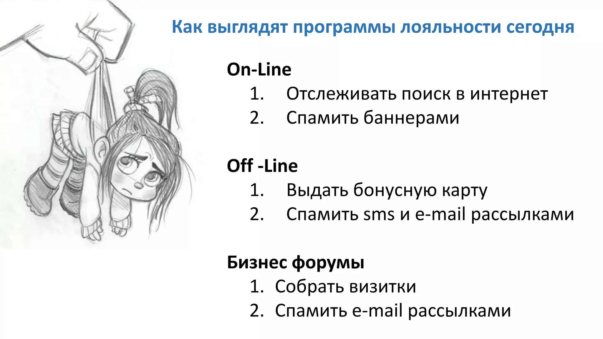 On-Line
1. Отслеживать поиск в интернет
2. Спамить баннерами
Off -Line
1. Выдать бонусную карту
2. Спамить sms и e-mail рассылками
Бизнес форумы
1. Собрать визитки
2. Спамить e-mail рассылками
Как выглядят программы лояльности сегодня
 