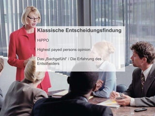 CONFIDENTIAL – For use by Hitachi Data Systems employees and other audiences under NDA only.
Klassische Entscheidungsfindung
HiPPO
Highest payed persons opinion
Das „Bachgefühl“ / Die Erfahrung des
Entscheiders
 