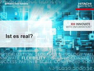 CONFIDENTIAL – For use by Hitachi Data Systems employees and other audiences under NDA only.
Ist es real?
 