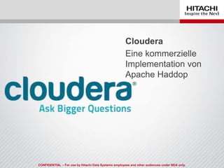 CONFIDENTIAL – For use by Hitachi Data Systems employees and other audiences under NDA only.
Cloudera
Eine kommerzielle
Implementation von
Apache Haddop
 