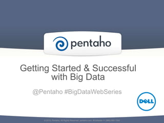 Getting Started & Successful
with Big Data
© 2013, Pentaho. All Rights Reserved. pentaho.com. Worldwide +1 (866) 660-7555
@Pentaho #BigDataWebSeries
 