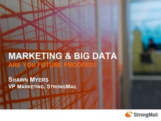 MARKETING & BIG DATA
ARE YOU FUTURE PROOFED?

SHAWN MYERS
VP MARKETING, STRONGMAIL
 
