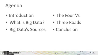 Agenda
• Introduction
• What is Big Data?
• Big Data's Sources
• The Four Vs
• Three Roads
• Conclusion
 