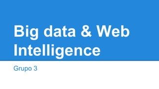 Big data & Web
Intelligence
Grupo 3
 