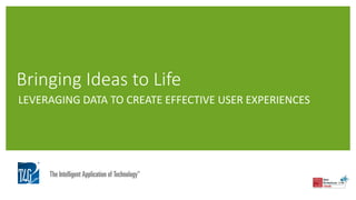 Bringing Ideas to Life
LEVERAGING DATA TO CREATE EFFECTIVE USER EXPERIENCES
 