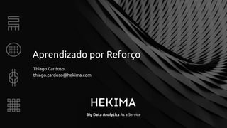 Big Data Analytics As a Service
Aprendizado por Reforço
Thiago Cardoso
thiago.cardoso@hekima.com
 