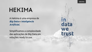 A Hekima é uma empresa de
Big Data e Inteligência
Artificial.
Simplificamos a complexidade
das aplicações de Big Data em
soluções ready to use.
 