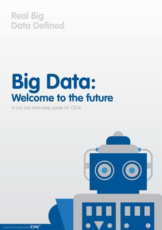 Big Data:
          Welcome to the future
          A cut-out-and-keep guide for CIOs




Brought to you in partnership with            1
 