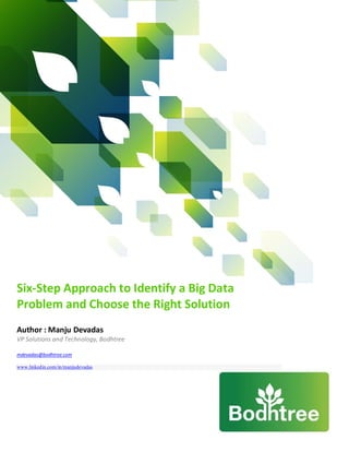 Six-Step Approach to Identify a Big Data
Problem and Choose the Right Solution
Author : Manju Devadas
VP Solutions and Technology, Bodhtree

mdevadas@bodhtree.com

www.linkedin.com/in/manjudevadas
 