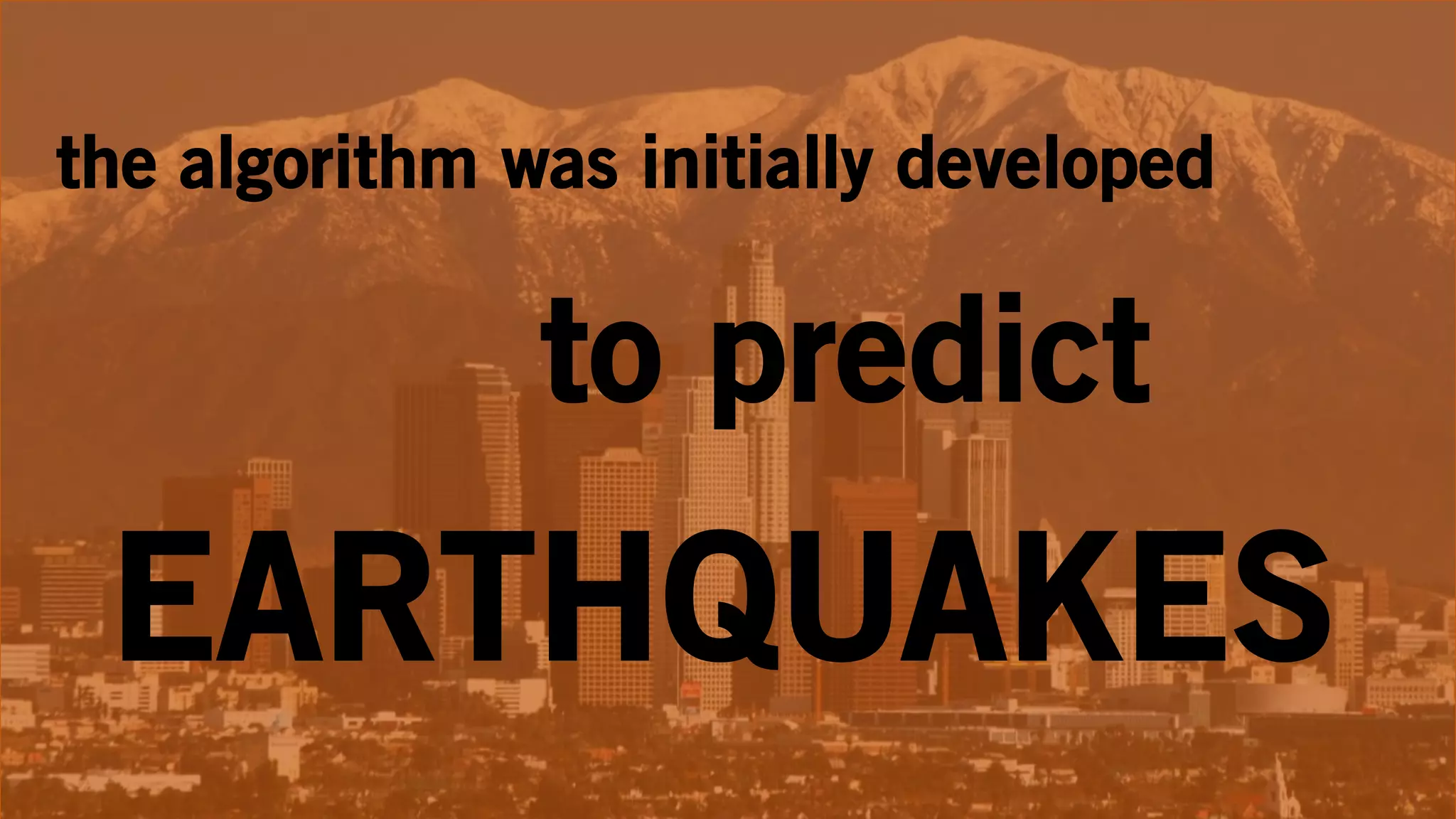 the algorithm was initially developed
to predict
EARTHQUAKES
 