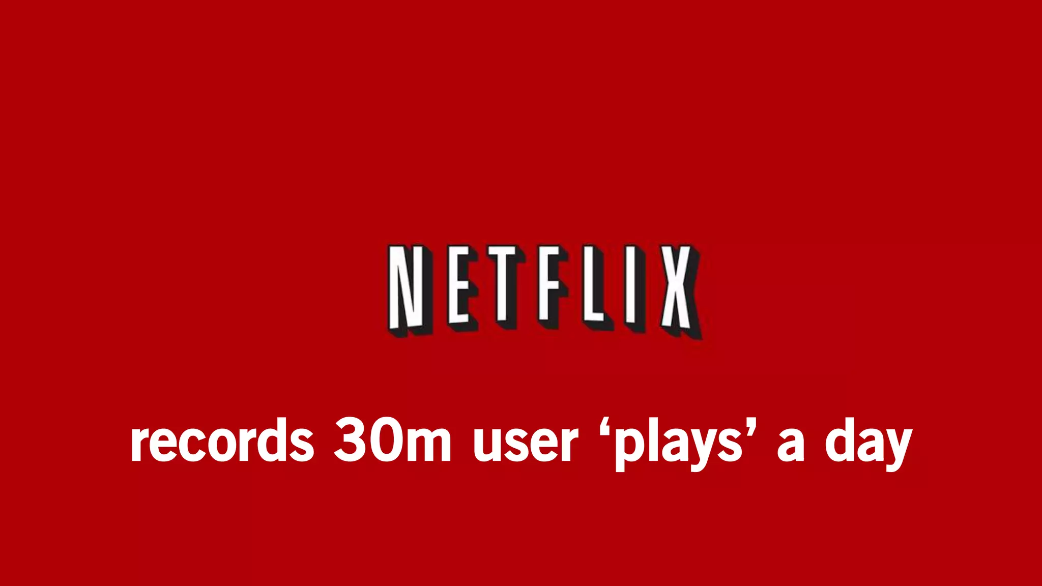 records 30m user ‘plays’ a day
 